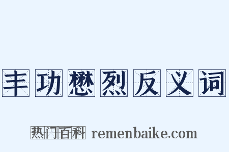 丰功懋烈反义词是什么意思的图片